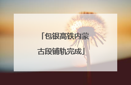 包银高铁内蒙古段铺轨完成