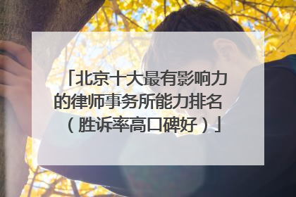 北京十大最有影响力的律师事务所能力排名（胜诉率高口碑好）
