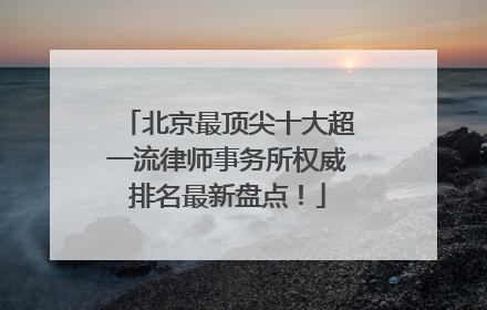 北京最顶尖十大超一流律师事务所权威排名最新盘点！