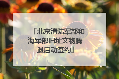 北京清陆军部和海军部旧址文物腾退启动签约