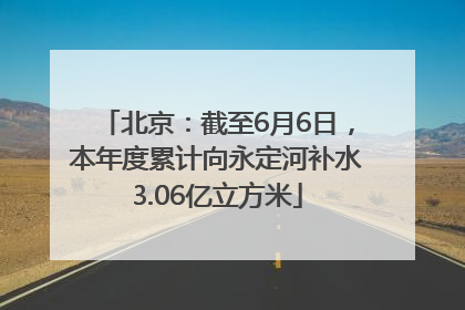 北京：截至6月6日，本年度累计向永定河补水3.06亿立方米