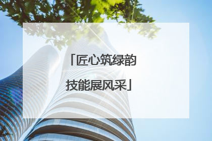 匠心筑绿韵 技能展风采
