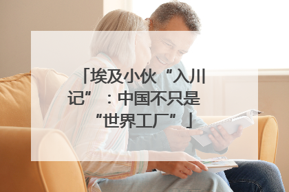 埃及小伙“入川记”：中国不只是“世界工厂”