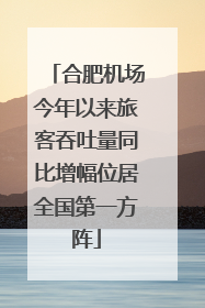 合肥机场今年以来旅客吞吐量同比增幅位居全国第一方阵