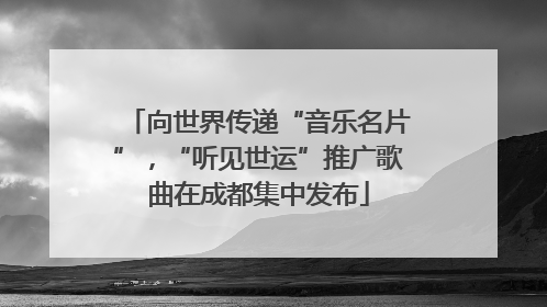 向世界传递“音乐名片”，“听见世运”推广歌曲在成都集中发布