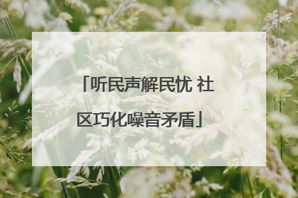 听民声解民忧 社区巧化噪音矛盾