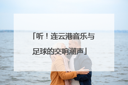 听！连云港音乐与足球的交响潮声