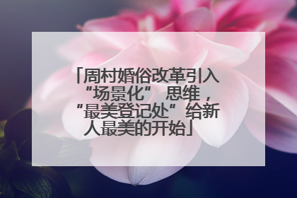 周村婚俗改革引入“场景化” 思维，“最美登记处”给新人最美的开始