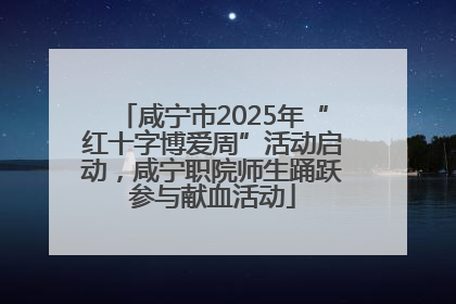 咸宁市2025年“红十字博爱周”活动启动，咸宁职院师生踊跃参与献血活动