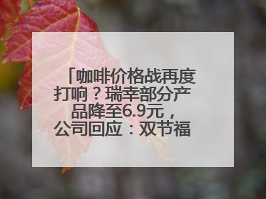咖啡价格战再度打响？瑞幸部分产品降至6.9元，公司回应：双节福利，并非降价