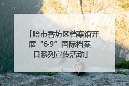 哈市香坊区档案馆开展“6·9”国际档案日系列宣传活动