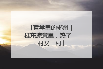哲学里的郴州｜桂东凉意里，热了一村又一村