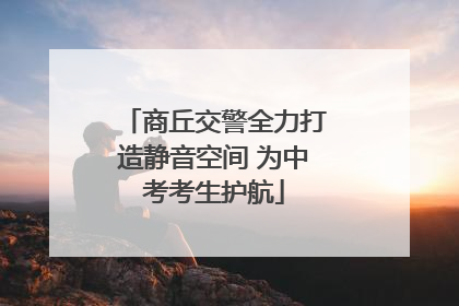 商丘交警全力打造静音空间 为中考考生护航