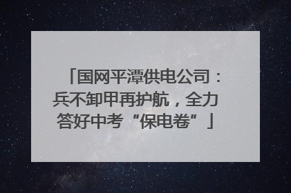 国网平潭供电公司：兵不卸甲再护航，全力答好中考“保电卷”