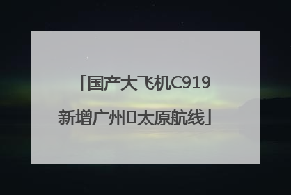 国产大飞机C919新增广州⇌太原航线