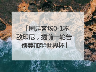 国足客场0-1不敌印尼，提前一轮告别美加墨世界杯