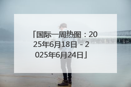 国际一周热图：2025年6月18日－2025年6月24日