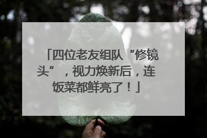 四位老友组队“修镜头”，视力焕新后，连饭菜都鲜亮了！