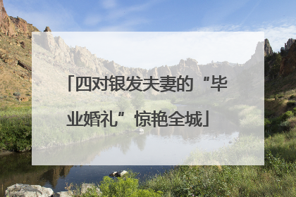 四对银发夫妻的“毕业婚礼”惊艳全城