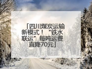 四川煤炭运输新模式！“铁水联运”每吨运费直降70元