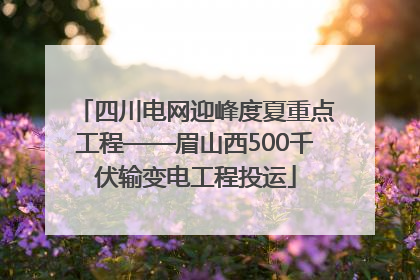 四川电网迎峰度夏重点工程——眉山西500千伏输变电工程投运