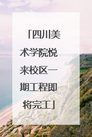 四川美术学院悦来校区一期工程即将完工