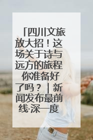 四川文旅放大招！这场关于诗与远方的旅程 你准备好了吗？｜新闻发布最前线·深一度