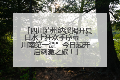 四川泸州纳溪揭开夏日水上狂欢季序幕 “川南第一漂”今日起开启刺激之旅！