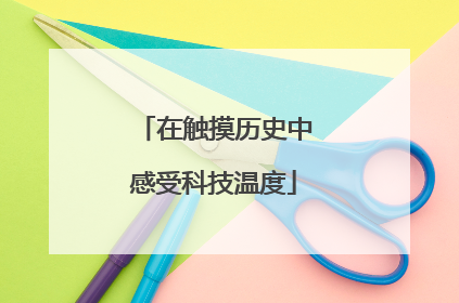 在触摸历史中感受科技温度