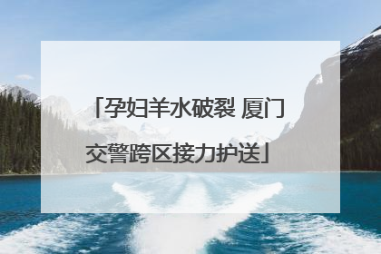 孕妇羊水破裂 厦门交警跨区接力护送