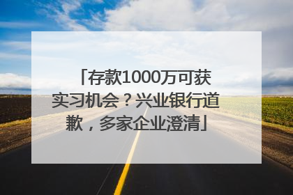 存款1000万可获实习机会？兴业银行道歉，多家企业澄清