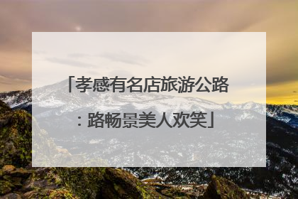 孝感有名店旅游公路：路畅景美人欢笑