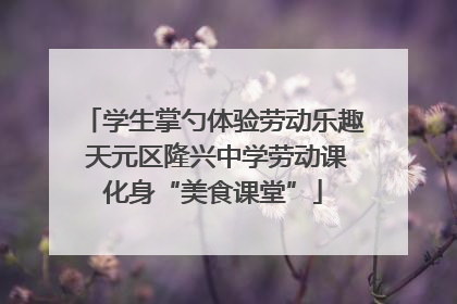 学生掌勺体验劳动乐趣 天元区隆兴中学劳动课化身“美食课堂”
