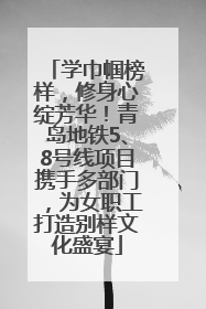 学巾帼榜样，修身心绽芳华！青岛地铁5、8号线项目携手多部门，为女职工打造别样文化盛宴