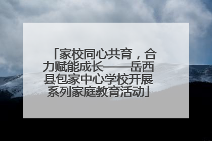 家校同心共育，合力赋能成长——岳西县包家中心学校开展系列家庭教育活动