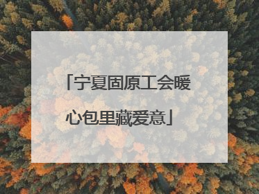 宁夏固原工会暖心包里藏爱意
