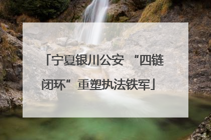 宁夏银川公安 “四链闭环”重塑执法铁军