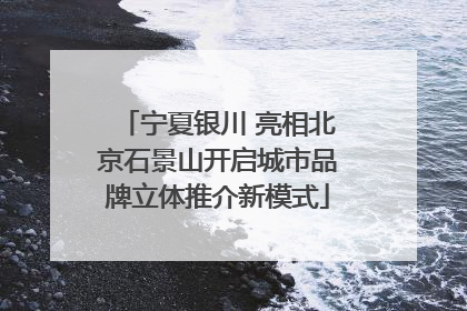 宁夏银川 亮相北京石景山开启城市品牌立体推介新模式