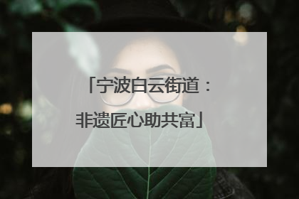 宁波白云街道：非遗匠心助共富