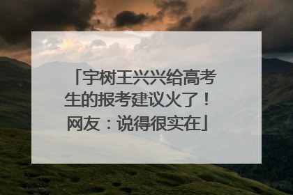 宇树王兴兴给高考生的报考建议火了！网友：说得很实在