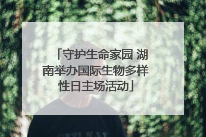 守护生命家园 湖南举办国际生物多样性日主场活动