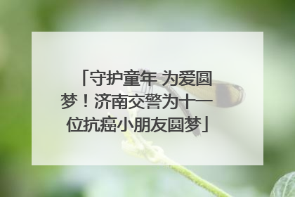 守护童年 为爱圆梦！济南交警为十一位抗癌小朋友圆梦