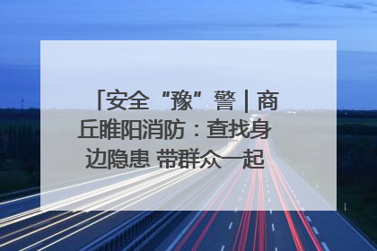 安全“豫”警｜商丘睢阳消防：查找身边隐患 带群众一起“涨知识”