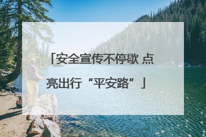 安全宣传不停歇 点亮出行“平安路”