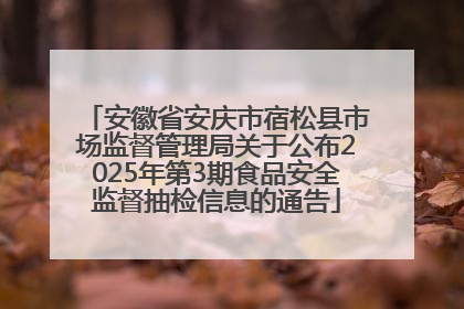 安徽省安庆市宿松县市场监督管理局关于公布2025年第3期食品安全监督抽检信息的通告