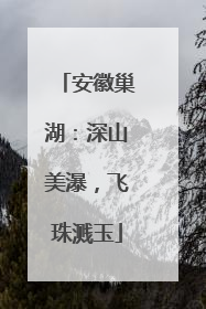 安徽巢湖：深山美瀑，飞珠溅玉