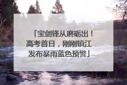 宝剑锋从磨砺出！高考首日，刚刚镇江发布暴雨蓝色预警