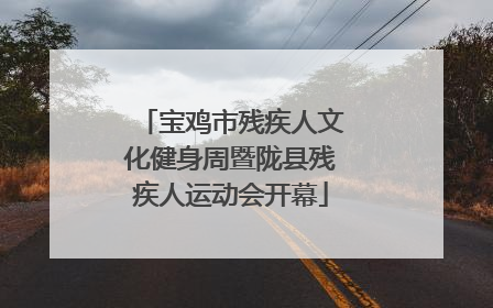 宝鸡市残疾人文化健身周暨陇县残疾人运动会开幕