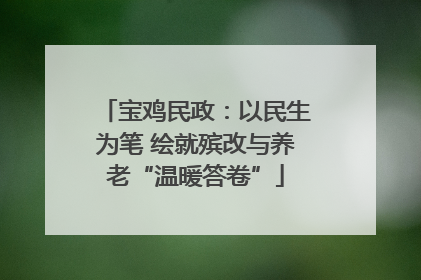 宝鸡民政：以民生为笔 绘就殡改与养老“温暖答卷”