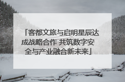 客都文旅与启明星辰达成战略合作 共筑数字安全与产业融合新未来